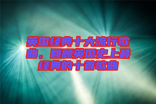 英國經(jīng)典十大流行歌曲，回顧英國史上最經(jīng)典的十首歌曲