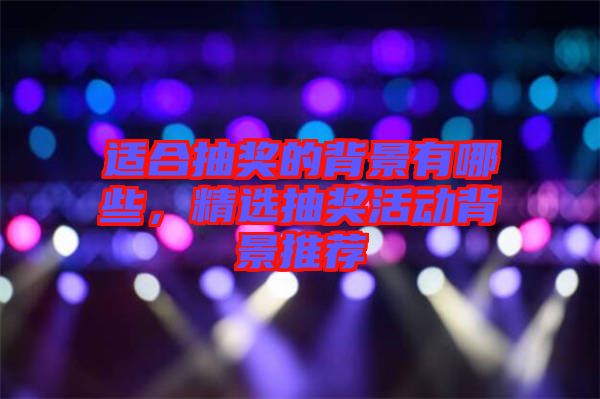 適合抽獎(jiǎng)的背景有哪些，精選抽獎(jiǎng)活動(dòng)背景推薦