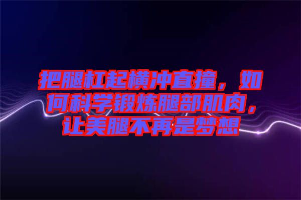 把腿杠起橫沖直撞，如何科學(xué)鍛煉腿部肌肉，讓美腿不再是夢想