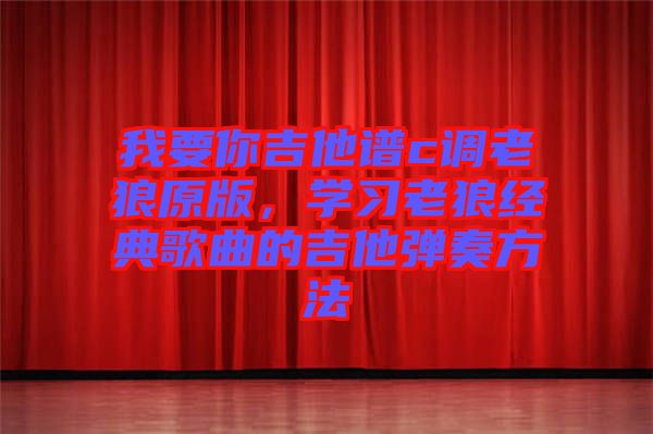 我要你吉他譜c調(diào)老狼原版，學(xué)習(xí)老狼經(jīng)典歌曲的吉他彈奏方法