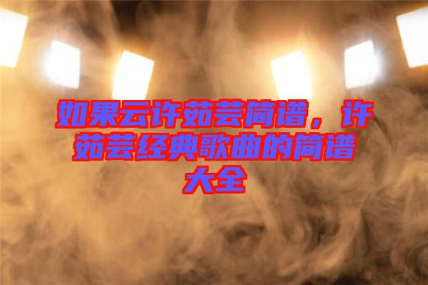 如果云許茹蕓簡譜，許茹蕓經(jīng)典歌曲的簡譜大全