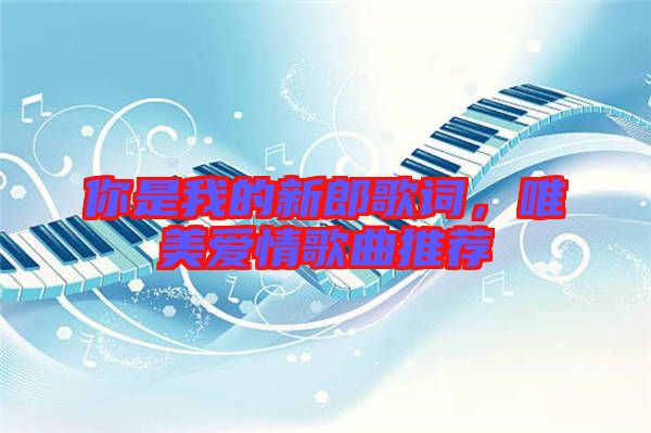 你是我的新郎歌詞，唯美愛(ài)情歌曲推薦