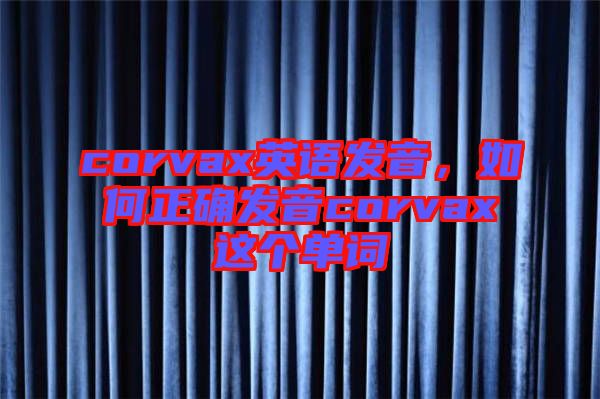 corvax英語發(fā)音，如何正確發(fā)音corvax這個(gè)單詞