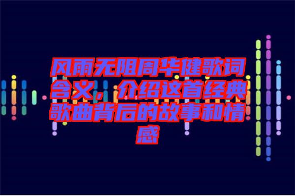風雨無阻周華健歌詞含義，介紹這首經(jīng)典歌曲背后的故事和情感
