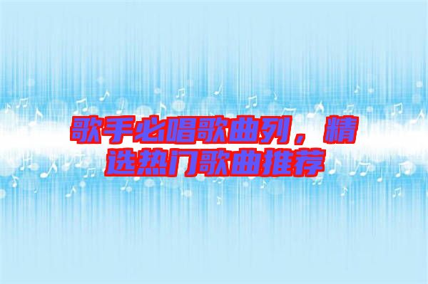 歌手必唱歌曲列，精選熱門(mén)歌曲推薦