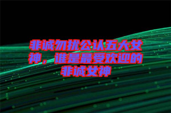 非誠(chéng)勿擾公認(rèn)五大女神，誰是最受歡迎的非誠(chéng)女神