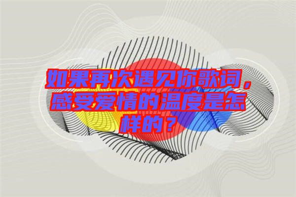 如果再次遇見(jiàn)你歌詞，感受愛(ài)情的溫度是怎樣的？