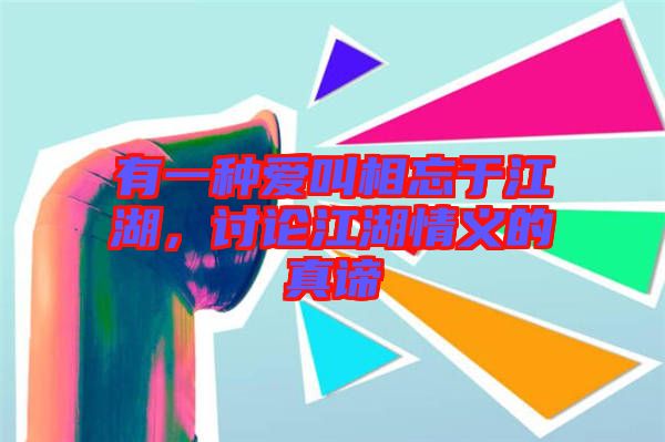 有一種愛(ài)叫相忘于江湖，討論江湖情義的真諦