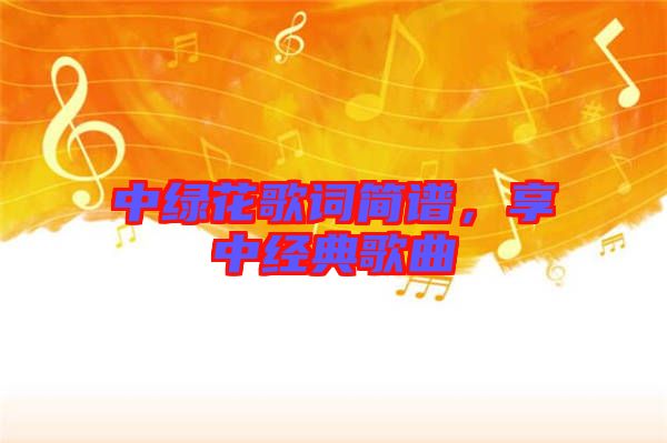中綠花歌詞簡譜，享中經(jīng)典歌曲