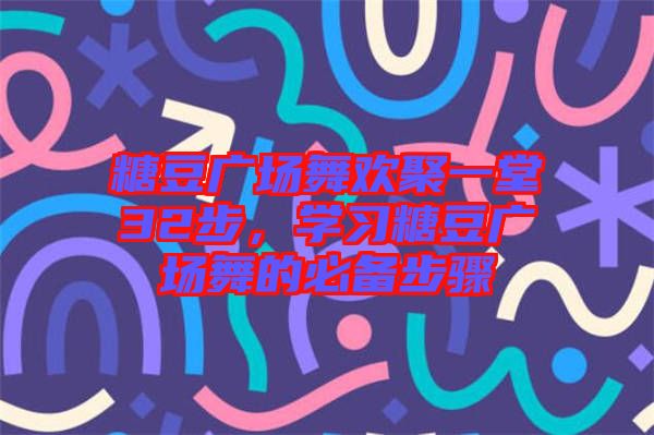 糖豆廣場(chǎng)舞歡聚一堂32步，學(xué)習(xí)糖豆廣場(chǎng)舞的必備步驟