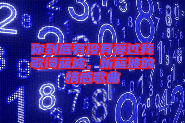 你到底有沒有愛過我歌詞藍波，析藍波的情感歌曲