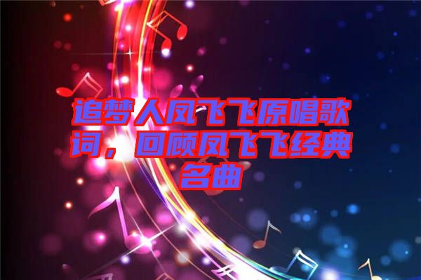 追夢(mèng)人鳳飛飛原唱歌詞，回顧鳳飛飛經(jīng)典名曲