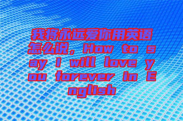 我將永遠(yuǎn)愛你用英語怎么說，How to say I will love you forever in English