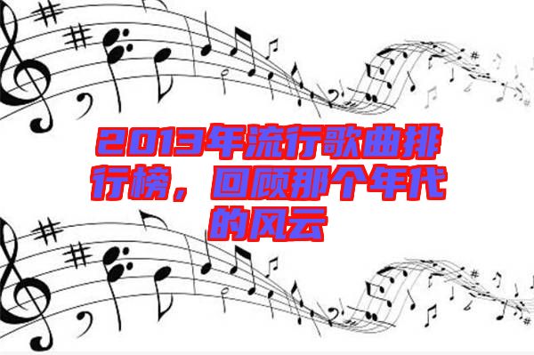 2013年流行歌曲排行榜，回顧那個(gè)年代的風(fēng)云