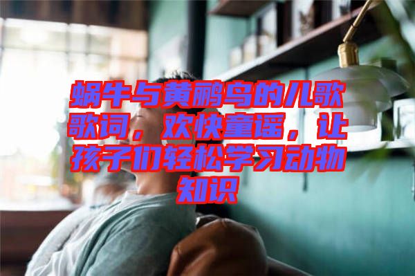 蝸牛與黃鸝鳥的兒歌歌詞，歡快童謠，讓孩子們輕松學(xué)習(xí)動物知識