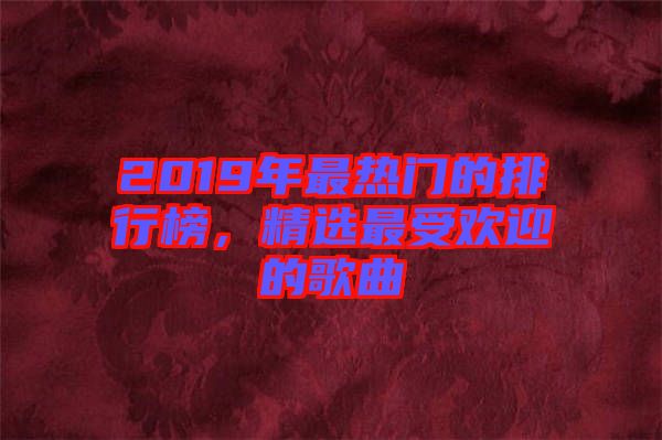 2019年最熱門的排行榜，精選最受歡迎的歌曲