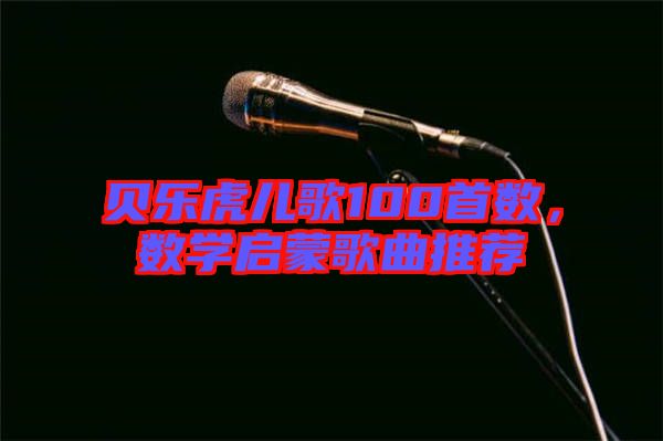 貝樂虎兒歌100首數(shù)，數(shù)學啟蒙歌曲推薦