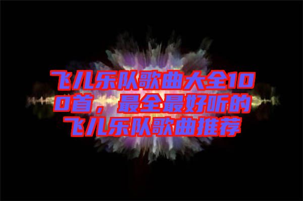 飛兒樂隊(duì)歌曲大全100首，最全最好聽的飛兒樂隊(duì)歌曲推薦