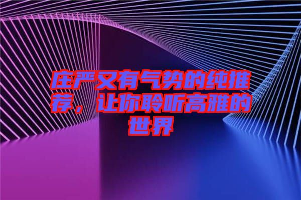 莊嚴(yán)又有氣勢的純推薦，讓你聆聽高雅的世界