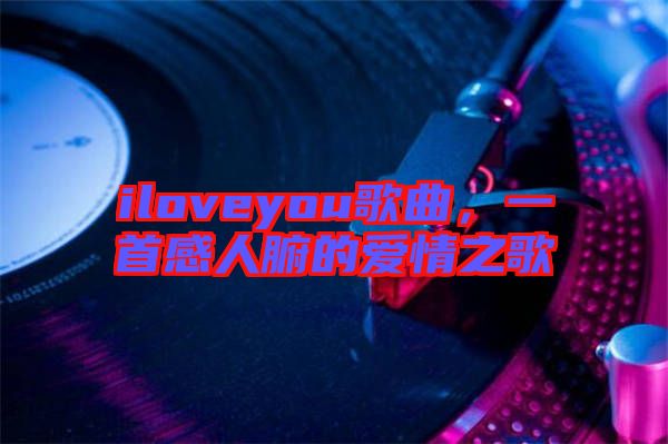 iloveyou歌曲，一首感人腑的愛情之歌