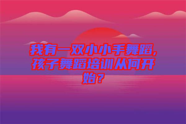 我有一雙小小手舞蹈,孩子舞蹈培訓從何開始？