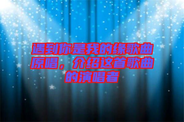 遇到你是我的緣歌曲原唱，介紹這首歌曲的演唱者