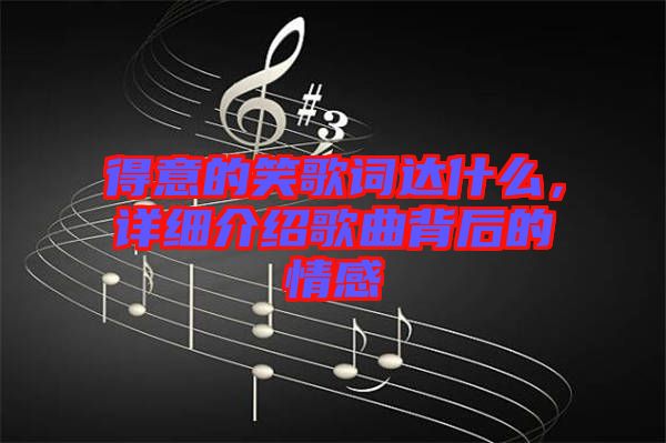 得意的笑歌詞達(dá)什么，詳細(xì)介紹歌曲背后的情感