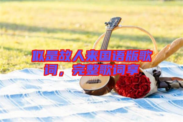 似是故人來國語版歌詞，完整歌詞享