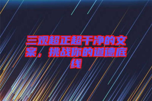 三觀超正超干凈的文案，挑戰(zhàn)你的道德底線