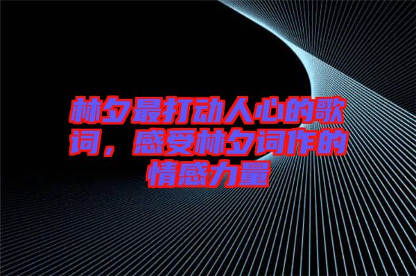 林夕最打動人心的歌詞，感受林夕詞作的情感力量