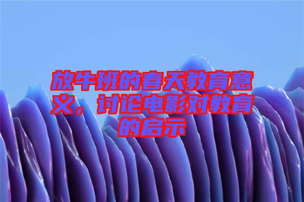 放牛班的春天教育意義，討論電影對(duì)教育的啟示