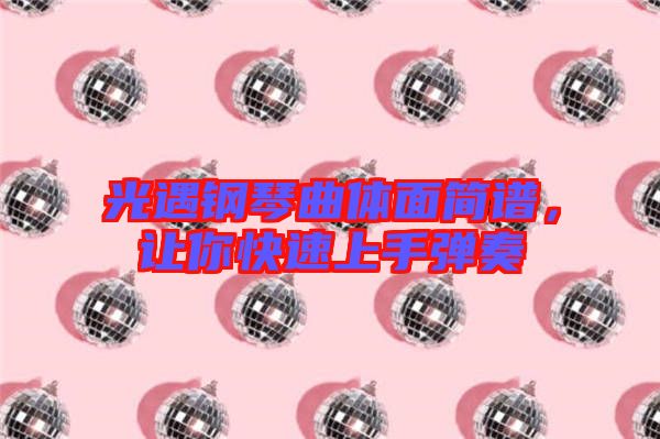 光遇鋼琴曲體面簡(jiǎn)譜，讓你快速上手彈奏