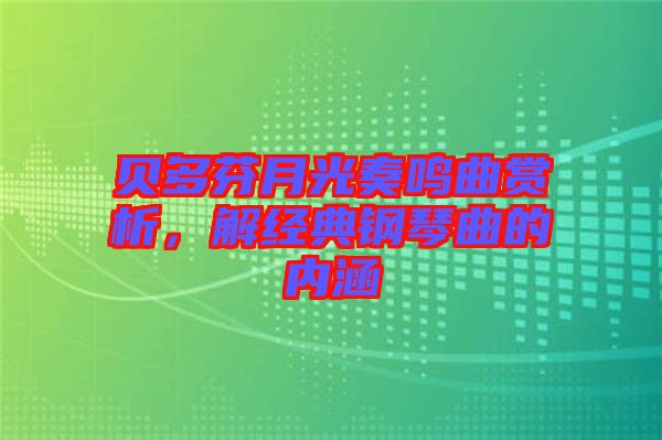 貝多芬月光奏鳴曲賞析，解經(jīng)典鋼琴曲的內(nèi)涵