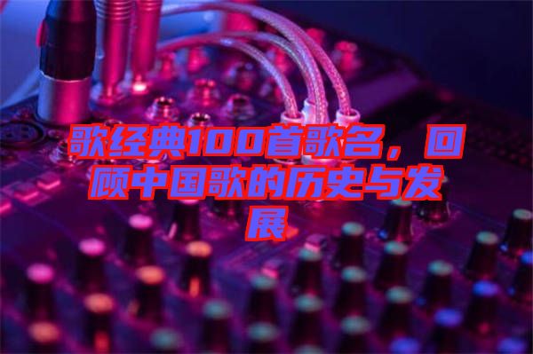 歌經(jīng)典100首歌名，回顧中國歌的歷史與發(fā)展