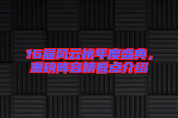 16屆風(fēng)云榜年度盛典，重磅陣容精看點(diǎn)介紹
