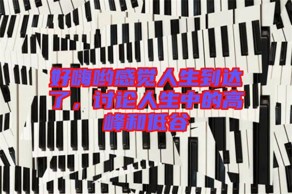 好嗨喲感覺人生到達了，討論人生中的高峰和低谷