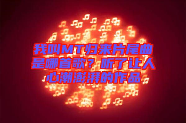 我叫MT歸來(lái)片尾曲是哪首歌？聽(tīng)了讓人心潮澎湃的作品
