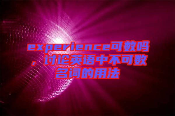 experience可數(shù)嗎，討論英語中不可數(shù)名詞的用法