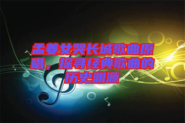 孟姜女哭長(zhǎng)城歌曲原唱，探尋經(jīng)典歌曲的歷史淵源