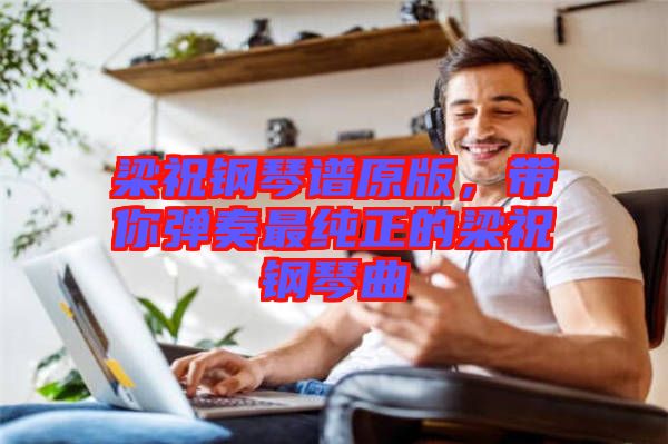 梁祝鋼琴譜原版，帶你彈奏最純正的梁祝鋼琴曲