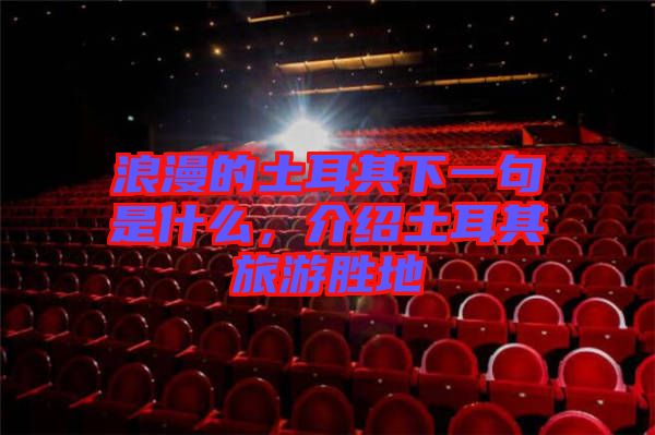 浪漫的土耳其下一句是什么，介紹土耳其旅游勝地