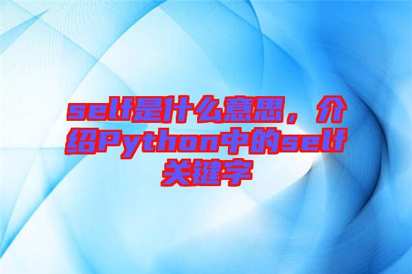 self是什么意思，介紹Python中的self關(guān)鍵字