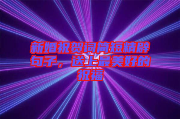 新婚祝賀詞簡短精辟句子，送上最美好的祝福
