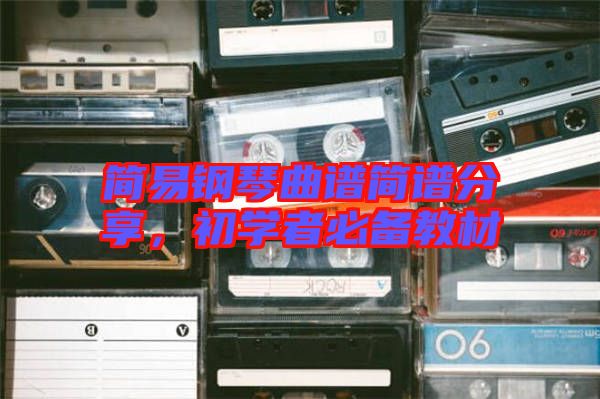 簡(jiǎn)易鋼琴曲譜簡(jiǎn)譜分享，初學(xué)者必備教材