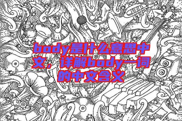 body是什么意思中文，詳解body一詞的中文含義