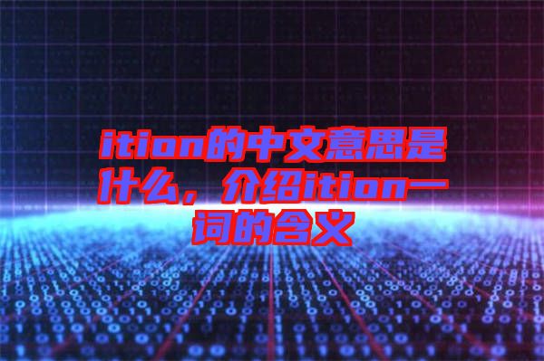 ition的中文意思是什么，介紹ition一詞的含義