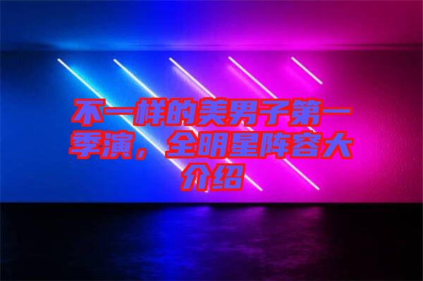 不一樣的美男子第一季演，全明星陣容大介紹