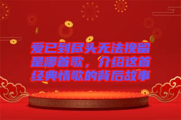 愛(ài)已到盡頭無(wú)法挽留是哪首歌，介紹這首經(jīng)典情歌的背后故事