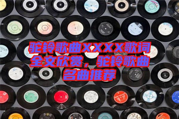 駝鈴歌曲XXXX歌詞全文欣賞，駝鈴歌曲名曲推薦