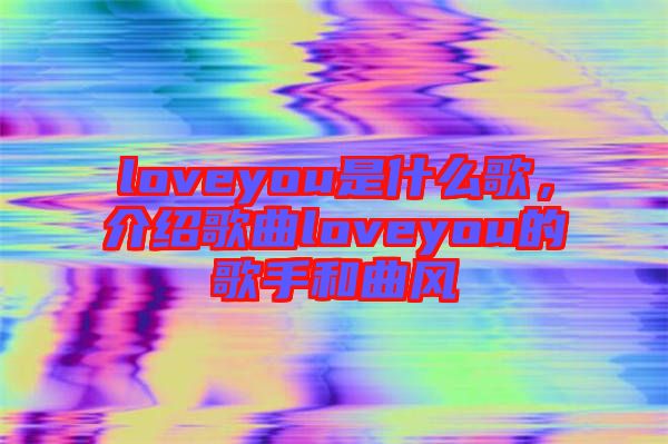 loveyou是什么歌，介紹歌曲loveyou的歌手和曲風(fēng)